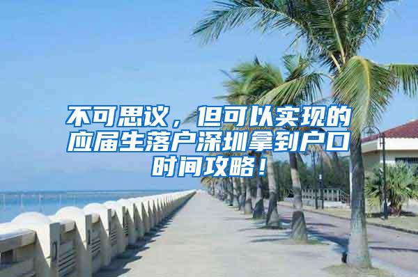 不可思议，但可以实现的应届生落户深圳拿到户口时间攻略！