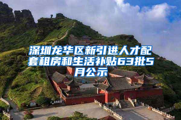 深圳龙华区新引进人才配套租房和生活补贴63批5月公示