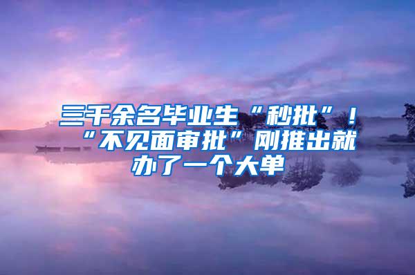 三千余名毕业生“秒批”！“不见面审批”刚推出就办了一个大单