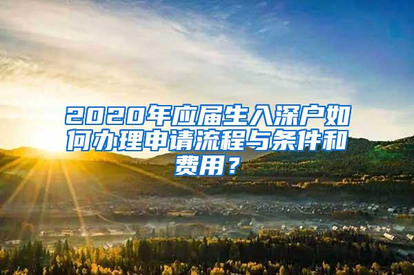 2020年应届生入深户如何办理申请流程与条件和费用？