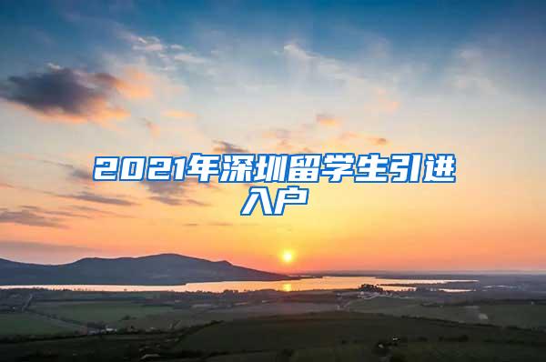 2021年深圳留学生引进入户