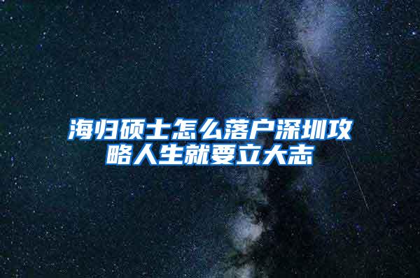 海归硕士怎么落户深圳攻略人生就要立大志