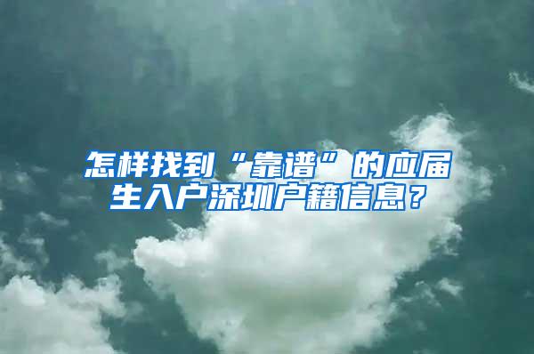 怎样找到“靠谱”的应届生入户深圳户籍信息？