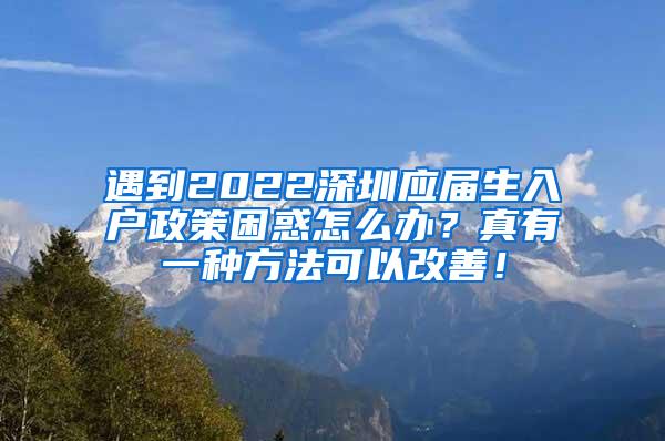 遇到2022深圳应届生入户政策困惑怎么办？真有一种方法可以改善！