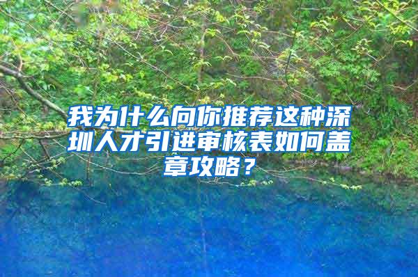 我为什么向你推荐这种深圳人才引进审核表如何盖章攻略？