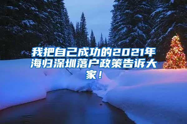 我把自己成功的2021年海归深圳落户政策告诉大家！