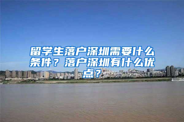 留学生落户深圳需要什么条件？落户深圳有什么优点？