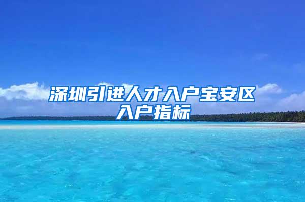 深圳引进人才入户宝安区入户指标