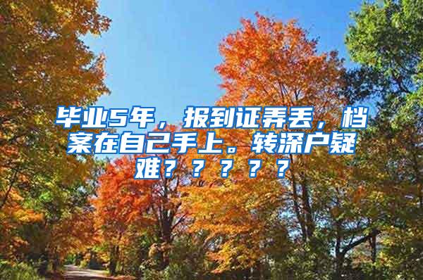 毕业5年，报到证弄丢，档案在自己手上。转深户疑难？？？？？