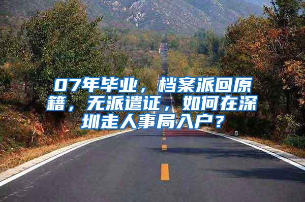 07年毕业，档案派回原籍，无派遣证，如何在深圳走人事局入户？