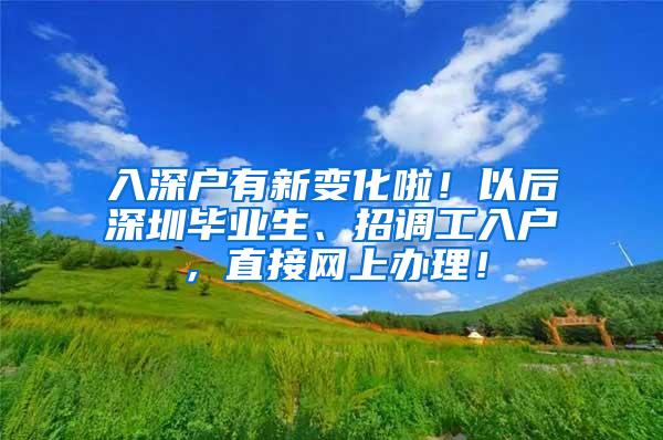 入深户有新变化啦！以后深圳毕业生、招调工入户，直接网上办理！