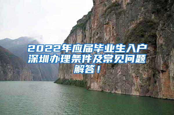 2022年应届毕业生入户深圳办理条件及常见问题解答！