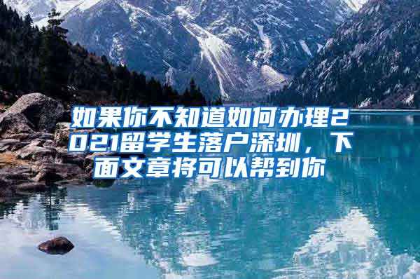 如果你不知道如何办理2021留学生落户深圳，下面文章将可以帮到你