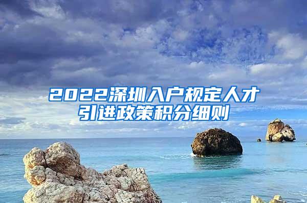 2022深圳入户规定人才引进政策积分细则