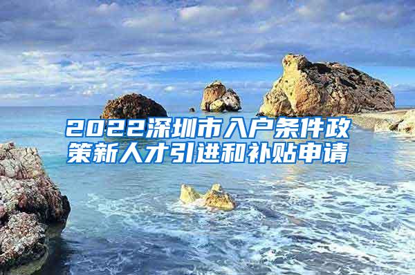 2022深圳市入户条件政策新人才引进和补贴申请