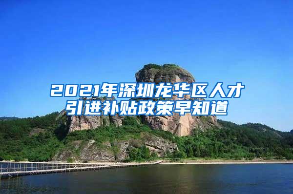 2021年深圳龙华区人才引进补贴政策早知道