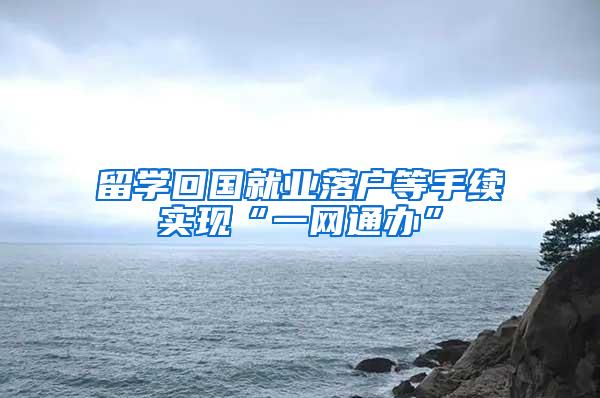 留学回国就业落户等手续实现“一网通办”