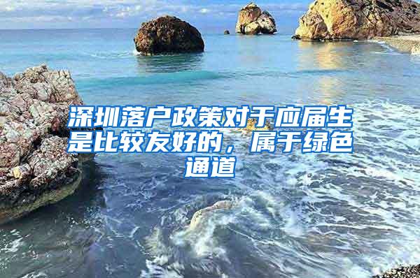 深圳落户政策对于应届生是比较友好的，属于绿色通道