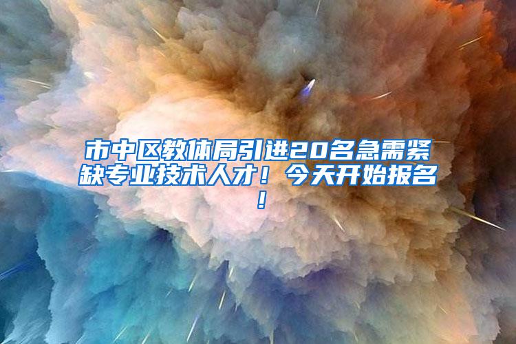 市中区教体局引进20名急需紧缺专业技术人才！今天开始报名！