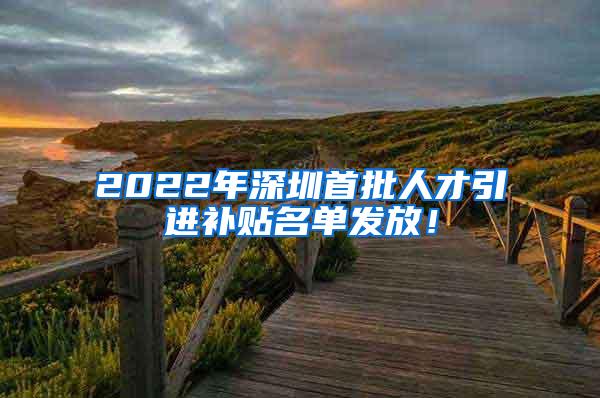 2022年深圳首批人才引进补贴名单发放！