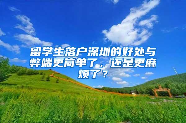 留学生落户深圳的好处与弊端更简单了，还是更麻烦了？