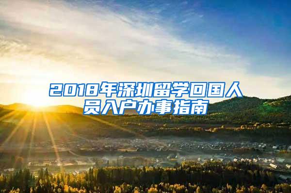 2018年深圳留学回国人员入户办事指南