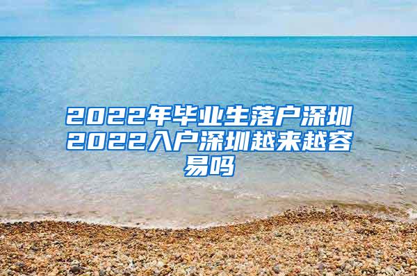 2022年毕业生落户深圳2022入户深圳越来越容易吗