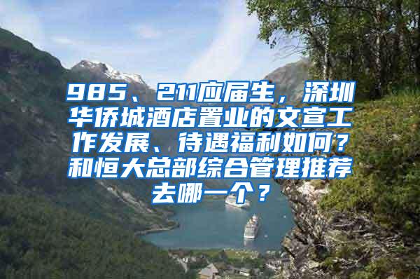 985、211应届生，深圳华侨城酒店置业的文宣工作发展、待遇福利如何？和恒大总部综合管理推荐去哪一个？