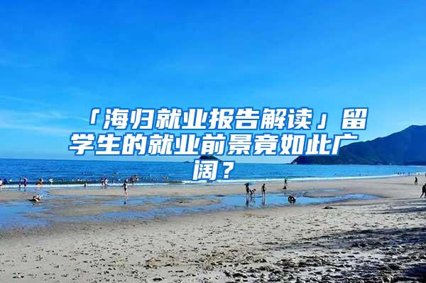 「海归就业报告解读」留学生的就业前景竟如此广阔？