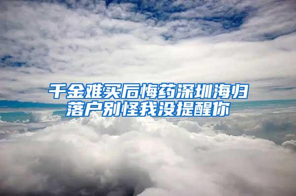 千金难买后悔药深圳海归落户别怪我没提醒你