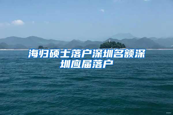 海归硕士落户深圳名额深圳应届落户