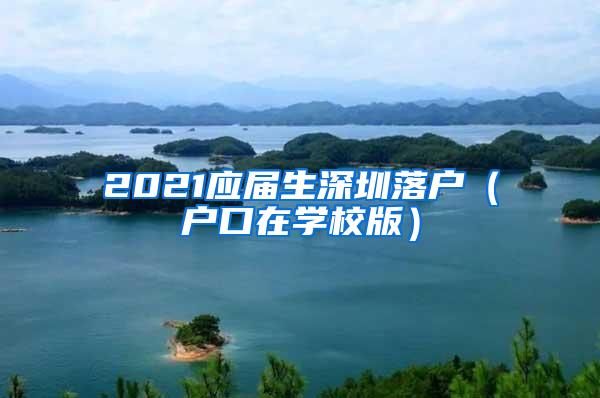 2021应届生深圳落户（户口在学校版）