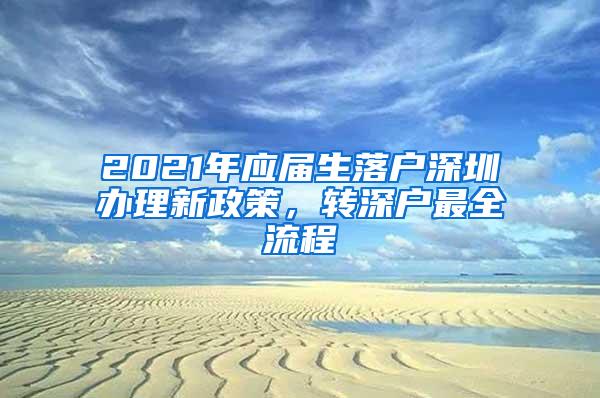 2021年应届生落户深圳办理新政策，转深户最全流程