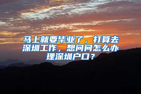 马上就要毕业了，打算去深圳工作，想问问怎么办理深圳户口？