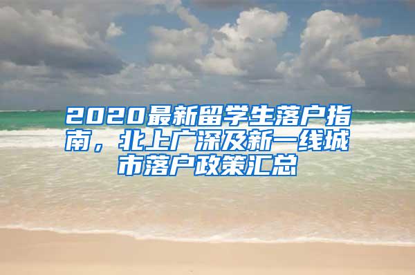 2020最新留学生落户指南，北上广深及新一线城市落户政策汇总