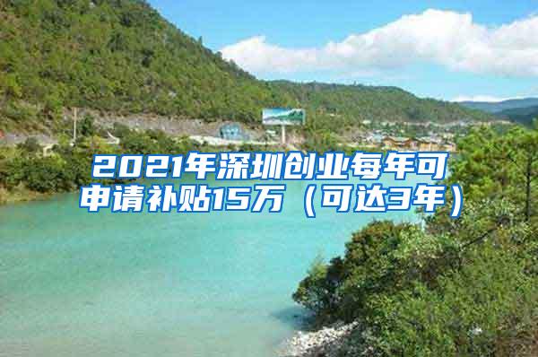 2021年深圳创业每年可申请补贴15万（可达3年）