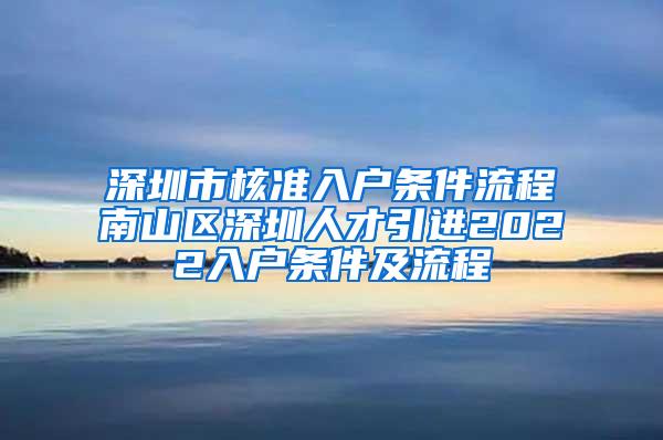 深圳市核准入户条件流程南山区深圳人才引进2022入户条件及流程