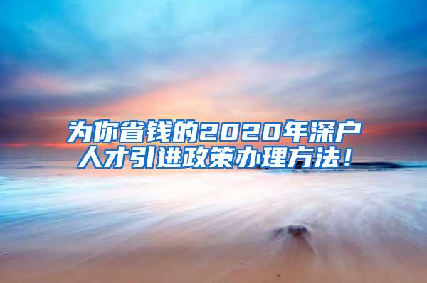 为你省钱的2020年深户人才引进政策办理方法！