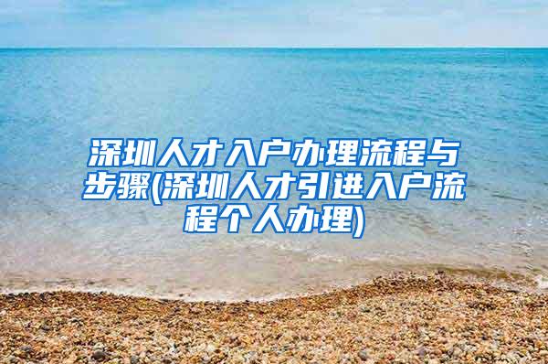 深圳人才入户办理流程与步骤(深圳人才引进入户流程个人办理)