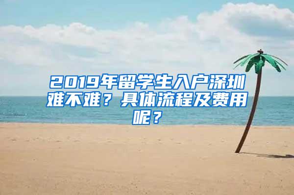 2019年留学生入户深圳难不难？具体流程及费用呢？