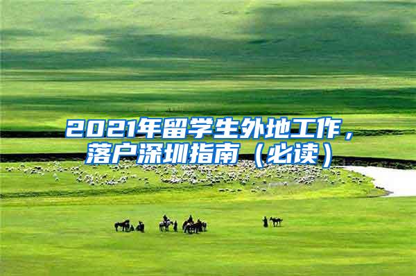 2021年留学生外地工作，落户深圳指南（必读）