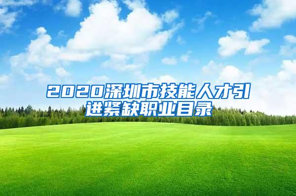 2020深圳市技能人才引进紧缺职业目录