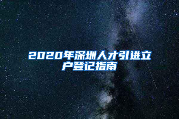 2020年深圳人才引进立户登记指南