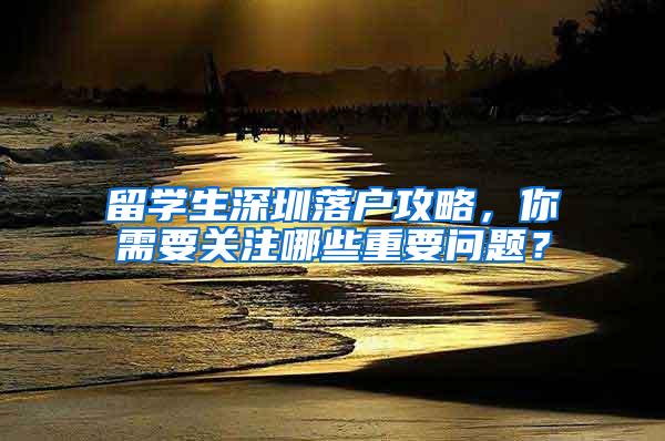 留学生深圳落户攻略，你需要关注哪些重要问题？