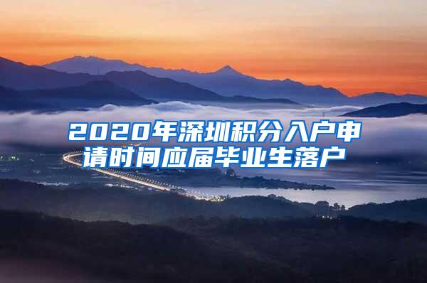 2020年深圳积分入户申请时间应届毕业生落户