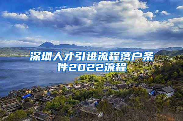 深圳人才引进流程落户条件2022流程