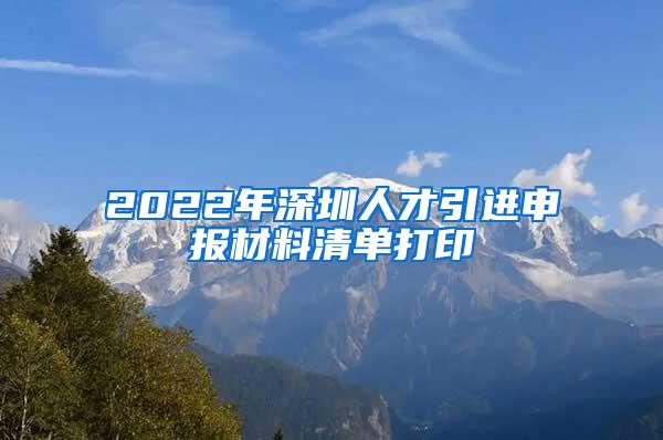 2022年深圳人才引进申报材料清单打印