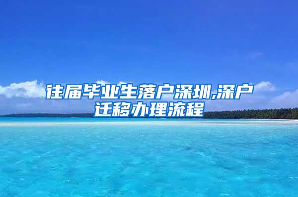 往届毕业生落户深圳,深户迁移办理流程