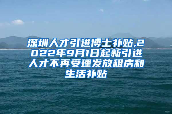 深圳人才引进博士补贴,2022年9月1日起新引进人才不再受理发放租房和生活补贴