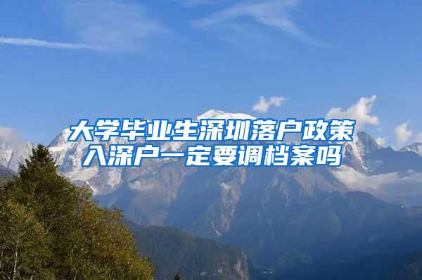 大学毕业生深圳落户政策入深户一定要调档案吗